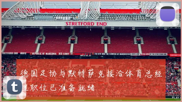 德国足协与默特萨克接洽体育总经理职位已准备就绪