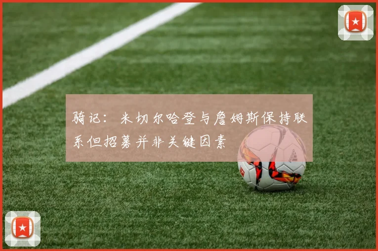 骑记：米切尔哈登与詹姆斯保持联系但招募并非关键因素
