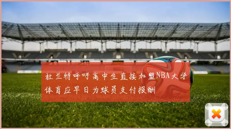 杜兰特呼吁高中生直接加盟NBA大学体育应早日为球员支付报酬